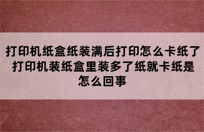 打印机纸盒纸装满后打印怎么卡纸了 打印机装纸盒里装多了纸就卡纸是怎么回事